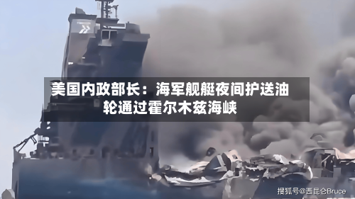 美国内政部长：海军舰艇夜间护送油轮通过霍尔木兹海峡