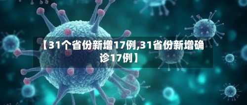 【31个省份新增17例,31省份新增确诊17例】