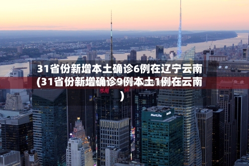 31省份新增本土确诊6例在辽宁云南(31省份新增确诊9例本土1例在云南)