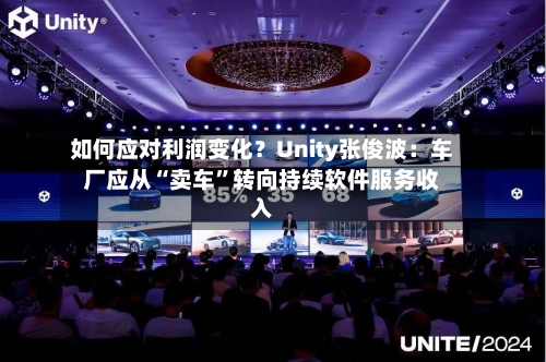如何应对利润变化？Unity张俊波：车厂应从“卖车	”转向持续软件服务收入-第2张图片