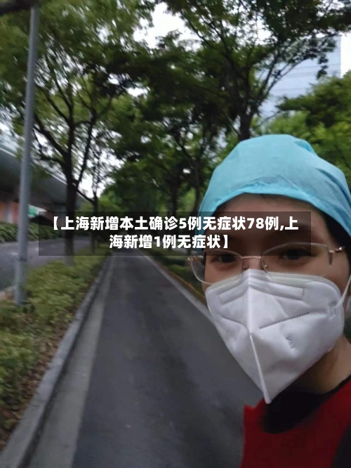 【上海新增本土确诊5例无症状78例,上海新增1例无症状】-第2张图片