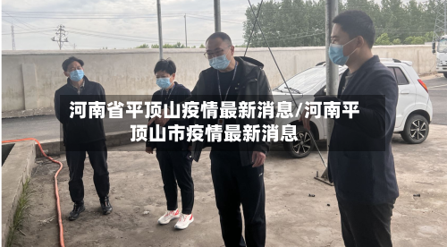 河南省平顶山疫情最新消息/河南平顶山市疫情最新消息