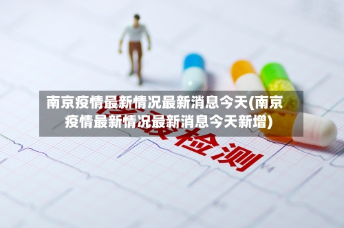 南京疫情最新情况最新消息今天(南京疫情最新情况最新消息今天新增)-第2张图片