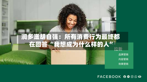润多滋胡自强：所有消费行为最终都在回答 “我想成为什么样的人”-第2张图片