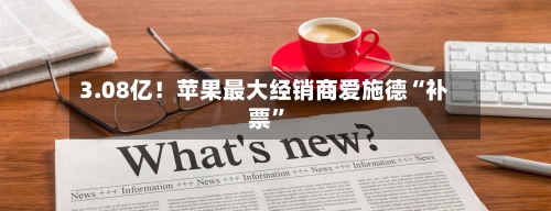 3.08亿！苹果最大经销商爱施德“补票	”-第2张图片