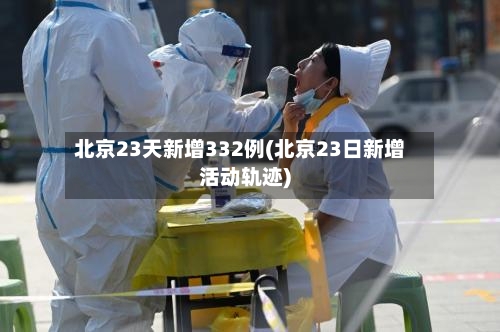 北京23天新增332例(北京23日新增活动轨迹)-第2张图片