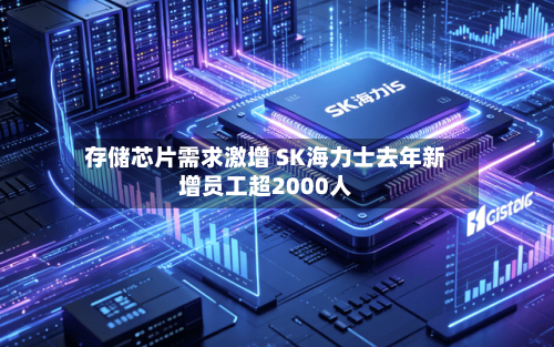 存储芯片需求激增 SK海力士去年新增员工超2000人-第3张图片