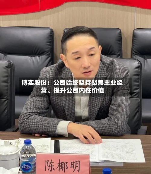 博实股份：公司始终坚持聚焦主业经营、提升公司内在价值