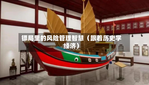 镖局里的风险管理智慧（跟着历史学经济）-第3张图片