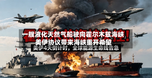 一艘液化天然气船驶向霍尔木兹海峡 美伊协议带来海峡重开希望-第2张图片
