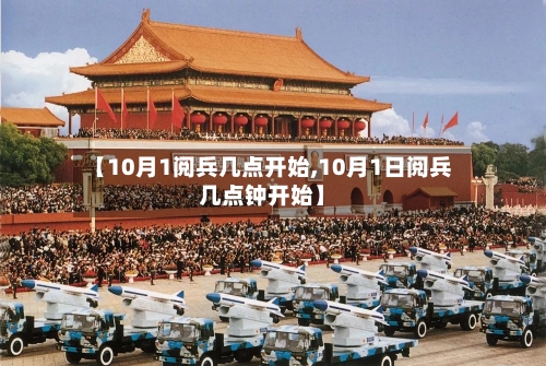 【10月1阅兵几点开始,10月1日阅兵几点钟开始】-第2张图片