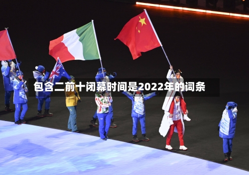 包含二前十闭幕时间是2022年的词条-第2张图片