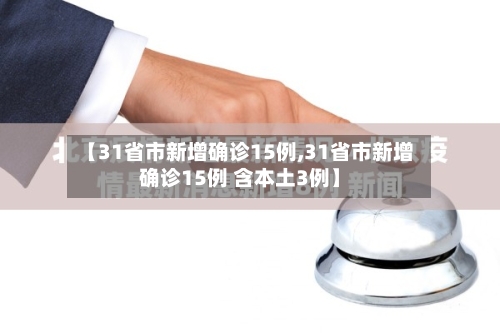 【31省市新增确诊15例,31省市新增确诊15例 含本土3例】-第3张图片