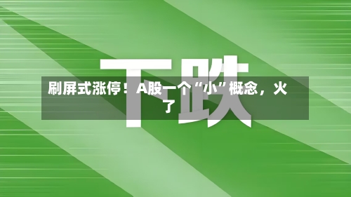 刷屏式涨停！A股一个“小	”概念	，火了-第2张图片