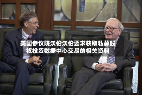 美国参议院沃伦沃伦要求获取私募股权投资数据中心交易的相关资料