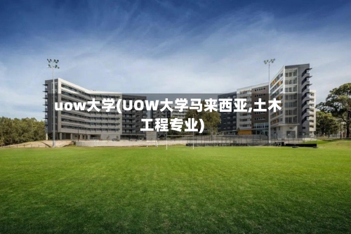 uow大学(UOW大学马来西亚,土木工程专业)-第3张图片