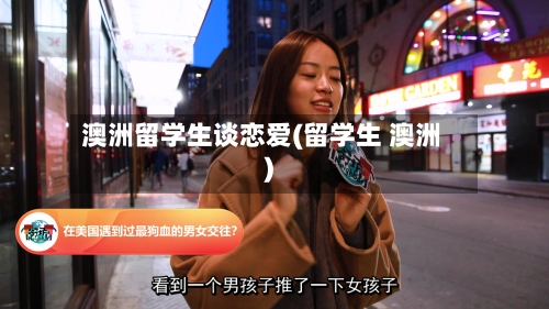 澳洲留学生谈恋爱(留学生 澳洲)-第2张图片