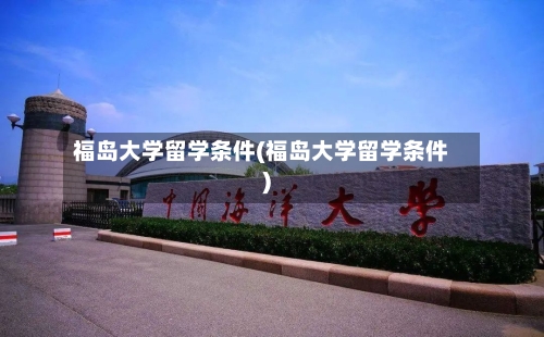 福岛大学留学条件(福岛大学留学条件)-第3张图片