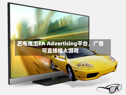 艺电推出EA Advertising平台	，广告可直接植入游戏-第1张图片