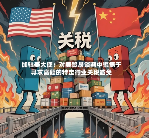 加驻美大使：对美贸易谈判中聚焦于寻求高额的特定行业关税减免-第2张图片