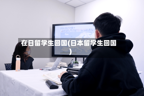 在日留学生回国(日本留学生回国)