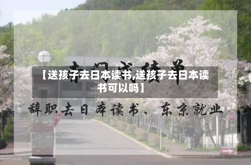 【送孩子去日本读书,送孩子去日本读书可以吗】-第2张图片