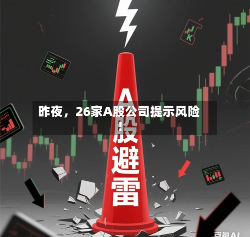 昨夜，26家A股公司提示风险！-第3张图片