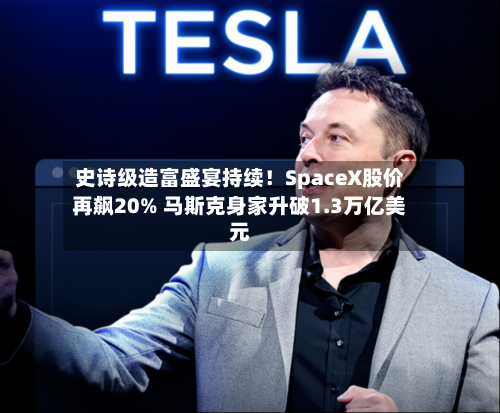 史诗级造富盛宴持续！SpaceX股价再飙20% 马斯克身家升破1.3万亿美元-第2张图片