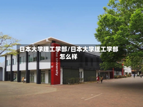 日本大学理工学部/日本大学理工学部怎么样