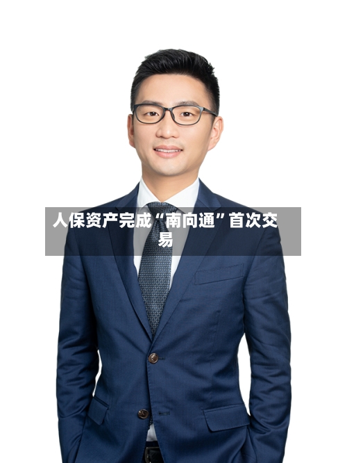 人保资产完成“南向通”首次交易-第2张图片