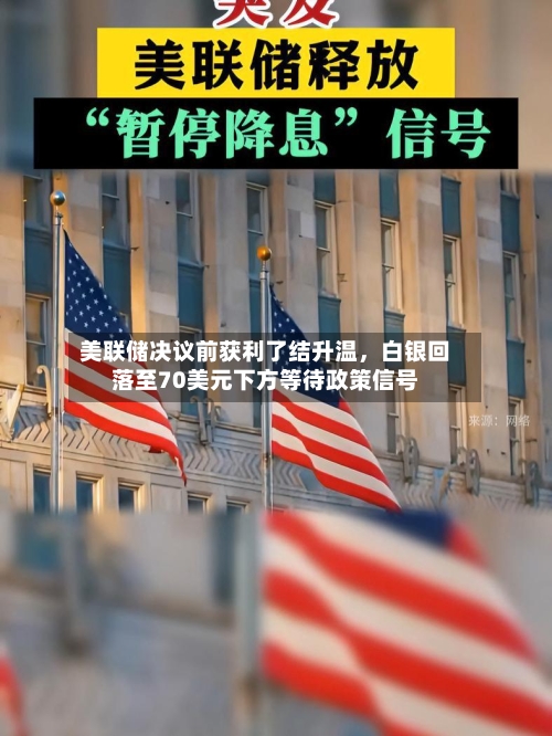 美联储决议前获利了结升温	，白银回落至70美元下方等待政策信号-第2张图片