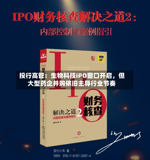 投行高管：生物科技IPO窗口开启，但大型药企并购依旧主导行业节奏-第2张图片