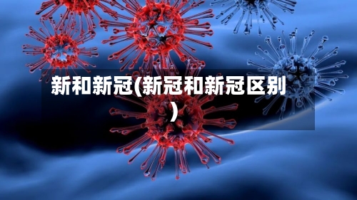 新和新冠(新冠和新冠区别)