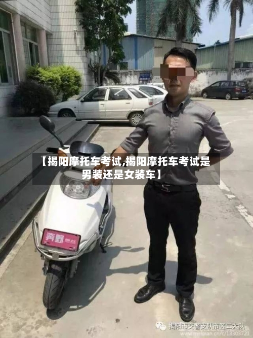 【揭阳摩托车考试,揭阳摩托车考试是男装还是女装车】-第2张图片