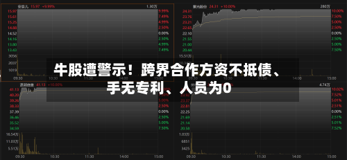 牛股遭警示！跨界合作方资不抵债、手无专利、人员为0
