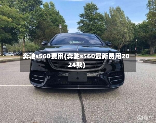 奔驰s560费用(奔驰s560最新费用2024款)-第2张图片