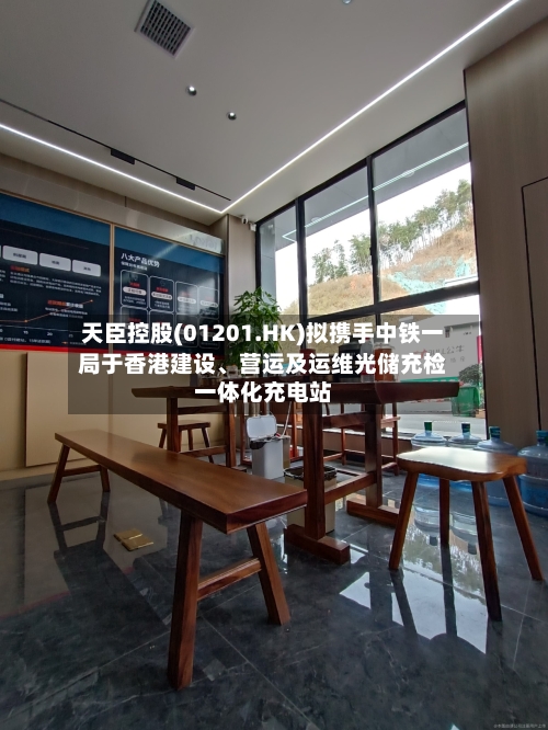 天臣控股(01201.HK)拟携手中铁一局于香港建设、营运及运维光储充检一体化充电站-第3张图片