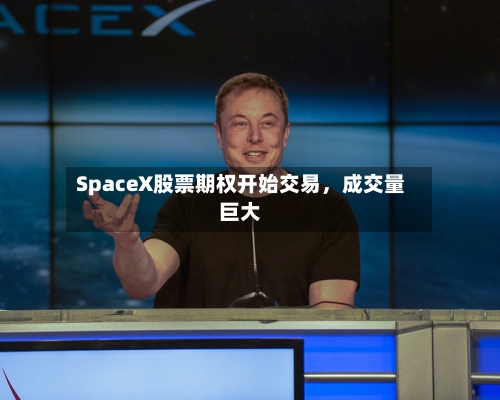 SpaceX股票期权开始交易，成交量巨大-第2张图片