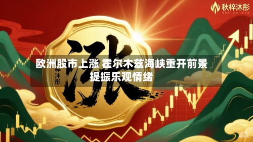 欧洲股市上涨 霍尔木兹海峡重开前景提振乐观情绪