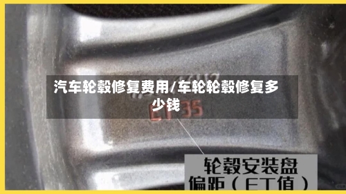 汽车轮毂修复费用/车轮轮毂修复多少钱-第3张图片