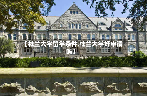 【杜兰大学留学条件,杜兰大学好申请吗】-第2张图片