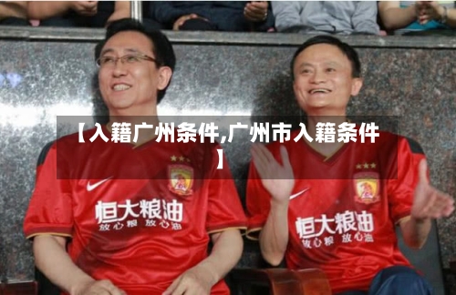 【入籍广州条件,广州市入籍条件】-第2张图片