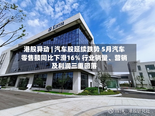港股异动 | 汽车股延续跌势 5月汽车零售额同比下滑16% 行业销量	、营销及利润三重回落-第2张图片