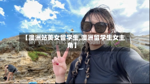 【澳洲站美女留学生,澳洲留学生女主角】