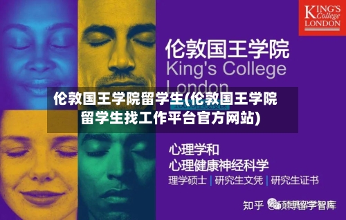伦敦国王学院留学生(伦敦国王学院留学生找工作平台官方网站)-第3张图片