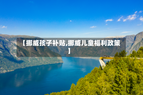 【挪威孩子补贴,挪威儿童福利政策】