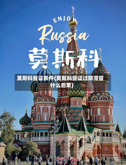 莫斯科签证条件(莫斯科签证过期滞留什么后果)-第3张图片
