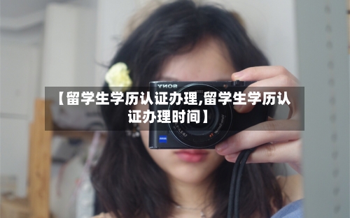【留学生学历认证办理,留学生学历认证办理时间】-第2张图片