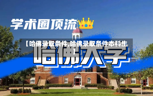 【哈佛录取条件,哈佛录取条件本科生】-第3张图片