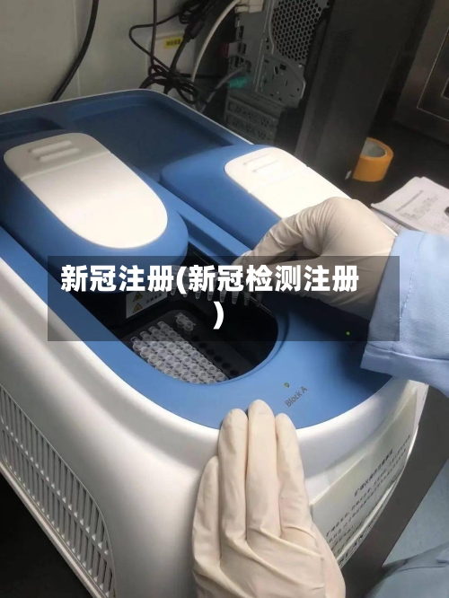 新冠注册(新冠检测注册)-第2张图片
